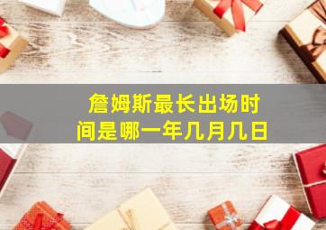 詹姆斯最长出场时间是哪一年几月几日