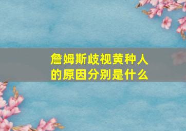 詹姆斯歧视黄种人的原因分别是什么