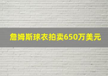 詹姆斯球衣拍卖650万美元