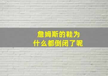 詹姆斯的鞋为什么都倒闭了呢