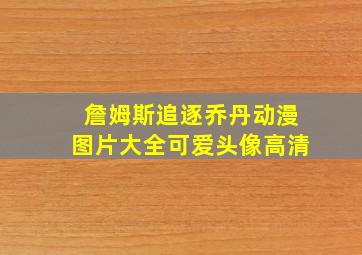 詹姆斯追逐乔丹动漫图片大全可爱头像高清