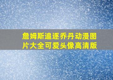 詹姆斯追逐乔丹动漫图片大全可爱头像高清版