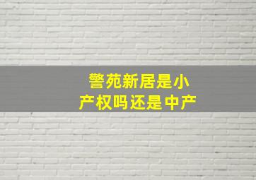 警苑新居是小产权吗还是中产