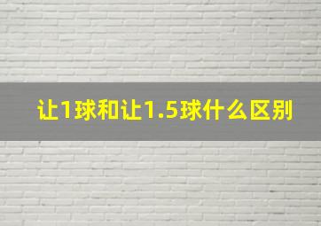 让1球和让1.5球什么区别