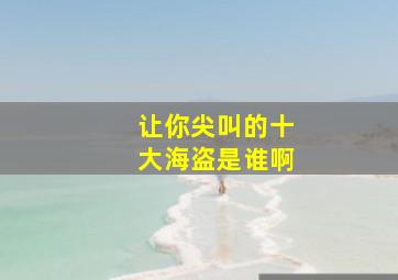 让你尖叫的十大海盗是谁啊