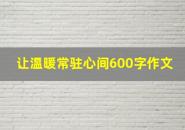 让温暖常驻心间600字作文