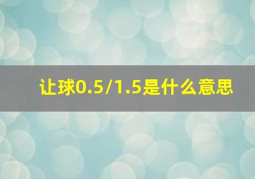 让球0.5/1.5是什么意思