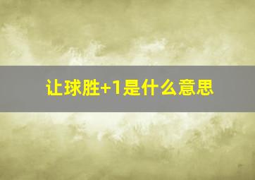 让球胜+1是什么意思