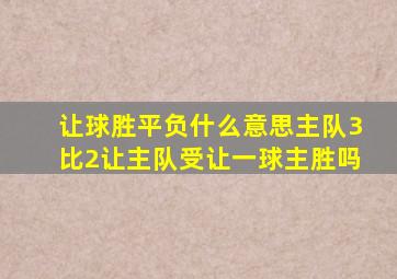 让球胜平负什么意思主队3比2让主队受让一球主胜吗