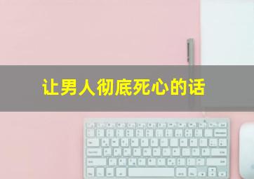 让男人彻底死心的话