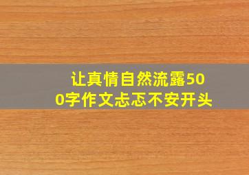 让真情自然流露500字作文忐忑不安开头