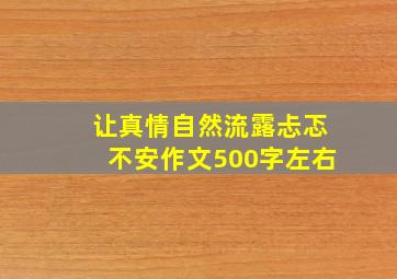 让真情自然流露忐忑不安作文500字左右