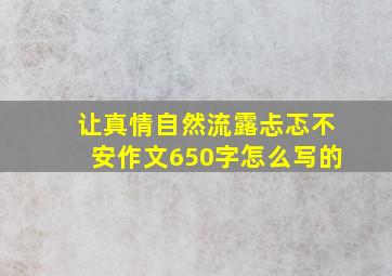 让真情自然流露忐忑不安作文650字怎么写的