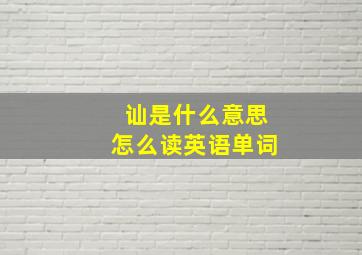 讪是什么意思怎么读英语单词