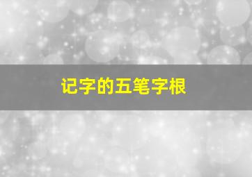 记字的五笔字根