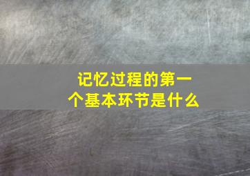 记忆过程的第一个基本环节是什么