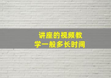 讲座的视频教学一般多长时间