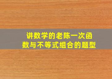 讲数学的老陈一次函数与不等式组合的题型