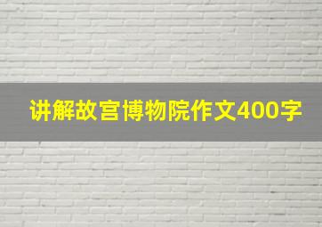 讲解故宫博物院作文400字