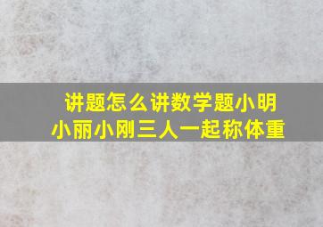 讲题怎么讲数学题小明小丽小刚三人一起称体重