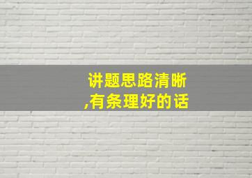 讲题思路清晰,有条理好的话