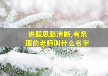 讲题思路清晰,有条理的老师叫什么名字