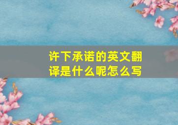 许下承诺的英文翻译是什么呢怎么写