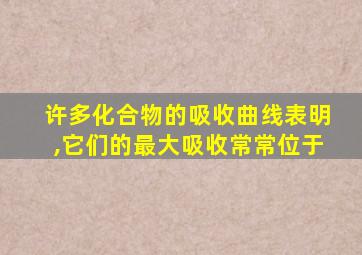 许多化合物的吸收曲线表明,它们的最大吸收常常位于