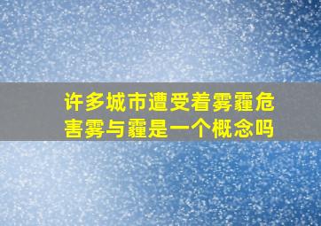 许多城市遭受着雾霾危害雾与霾是一个概念吗