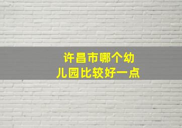 许昌市哪个幼儿园比较好一点