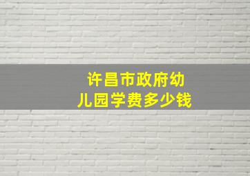 许昌市政府幼儿园学费多少钱