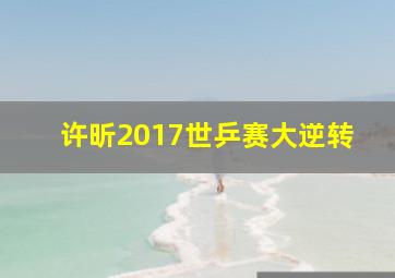 许昕2017世乒赛大逆转