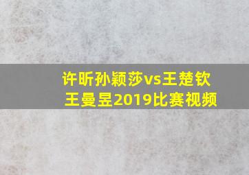 许昕孙颖莎vs王楚钦王曼昱2019比赛视频