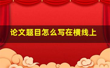 论文题目怎么写在横线上