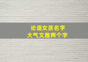 论语女孩名字大气文雅两个字