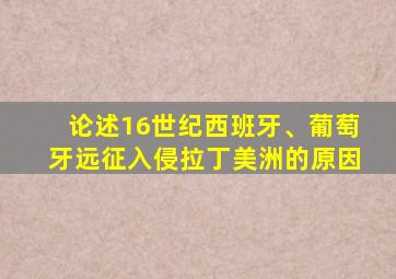 论述16世纪西班牙、葡萄牙远征入侵拉丁美洲的原因