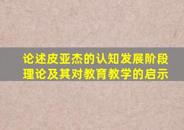 论述皮亚杰的认知发展阶段理论及其对教育教学的启示