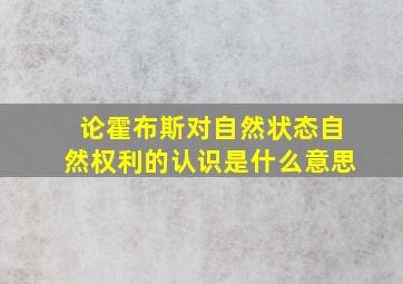 论霍布斯对自然状态自然权利的认识是什么意思