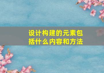 设计构建的元素包括什么内容和方法