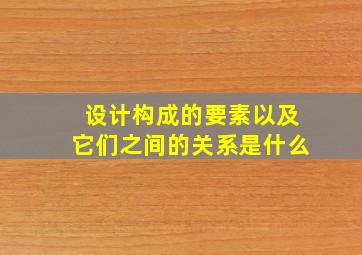 设计构成的要素以及它们之间的关系是什么