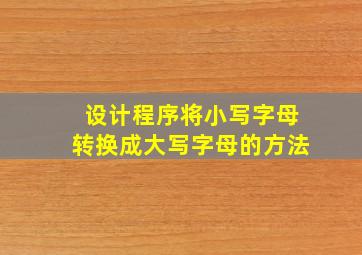 设计程序将小写字母转换成大写字母的方法