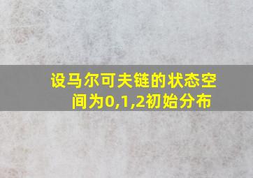 设马尔可夫链的状态空间为0,1,2初始分布