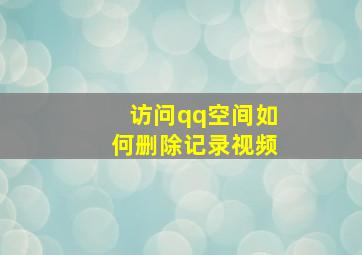 访问qq空间如何删除记录视频