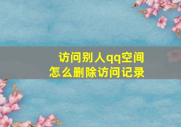 访问别人qq空间怎么删除访问记录