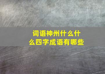 词语神州什么什么四字成语有哪些