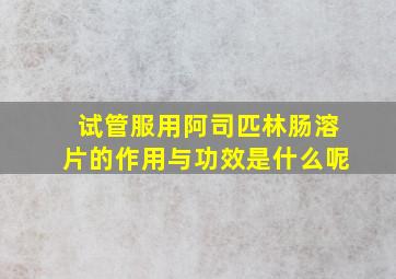 试管服用阿司匹林肠溶片的作用与功效是什么呢