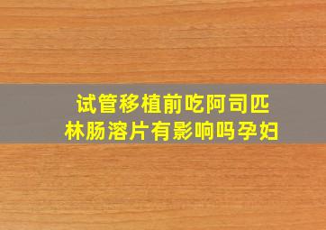 试管移植前吃阿司匹林肠溶片有影响吗孕妇