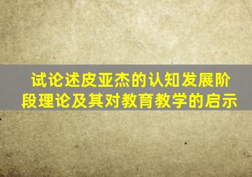 试论述皮亚杰的认知发展阶段理论及其对教育教学的启示