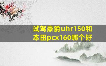 试驾豪爵uhr150和本田pcx160哪个好