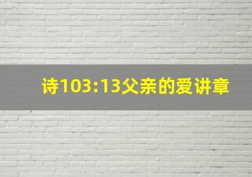 诗103:13父亲的爱讲章